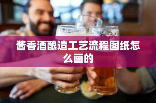 酱香酒酿造工艺流程图纸怎么画的