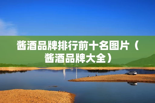 酱酒品牌排行前十名图片（酱酒品牌大全）