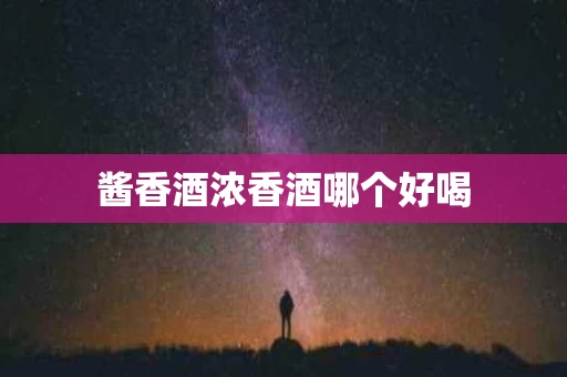 酱香酒浓香酒哪个好喝