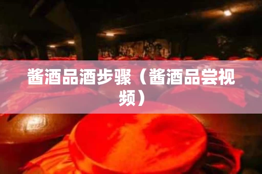 酱酒品酒步骤（酱酒品尝视频）