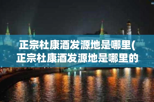 正宗杜康酒发源地是哪里(正宗杜康酒发源地是哪里的)