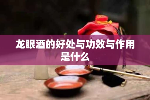 龙眼酒的好处与功效与作用是什么