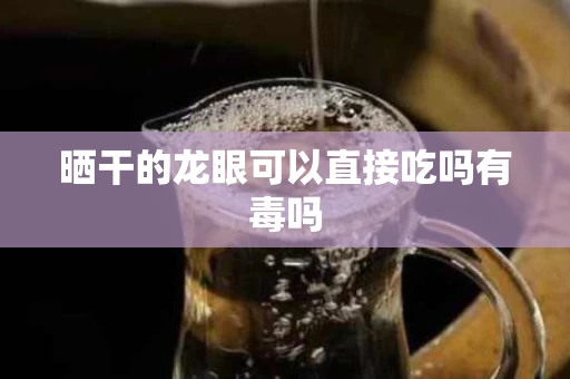 晒干的龙眼可以直接吃吗有毒吗