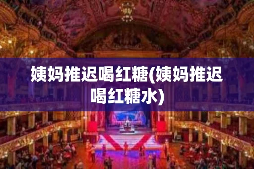 姨妈推迟喝红糖(姨妈推迟喝红糖水)