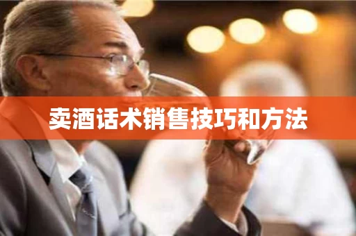 卖酒话术销售技巧和方法
