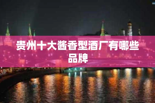 贵州十大酱香型酒厂有哪些品牌