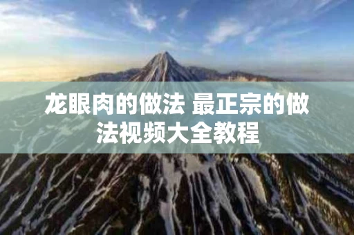 龙眼肉的做法 最正宗的做法视频大全教程