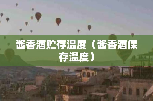酱香酒贮存温度（酱香酒保存温度）