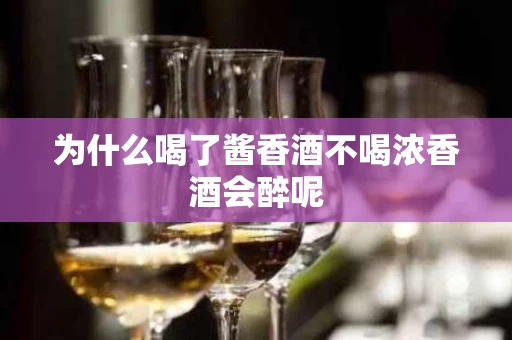 为什么喝了酱香酒不喝浓香酒会醉呢