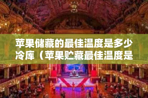 苹果储藏的最佳温度是多少冷库（苹果贮藏最佳温度是多少?）