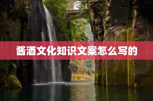 酱酒文化知识文案怎么写的