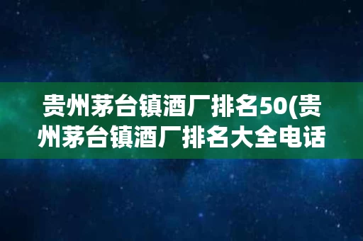 贵州茅台镇酒厂排名50(贵州茅台镇酒厂排名大全电话)