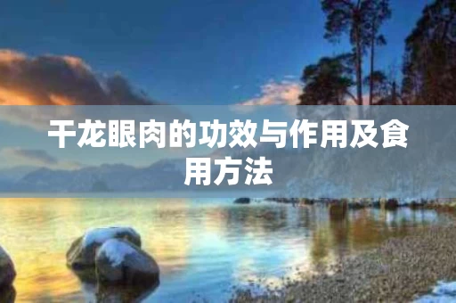 干龙眼肉的功效与作用及食用方法