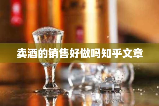 卖酒的销售好做吗知乎文章