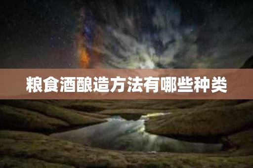 粮食酒酿造方法有哪些种类