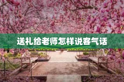 送礼给老师怎样说客气话