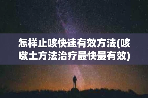怎样止咳快速有效方法(咳嗽土方法治疗最快最有效)