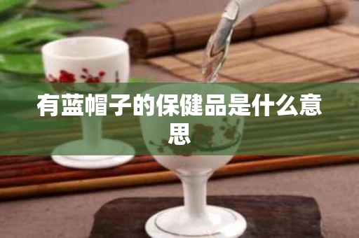 有蓝帽子的保健品是什么意思