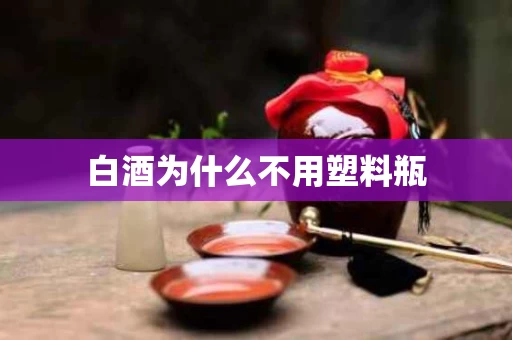 白酒为什么不用塑料瓶