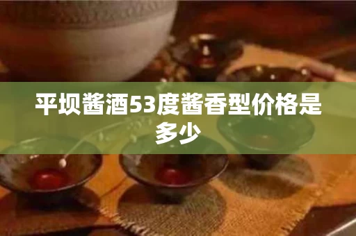 平坝酱酒53度酱香型价格是多少