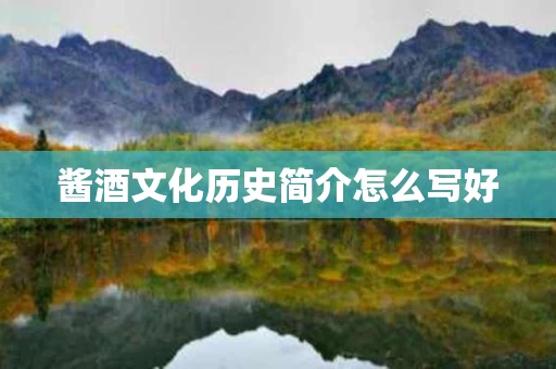 酱酒文化历史简介怎么写好