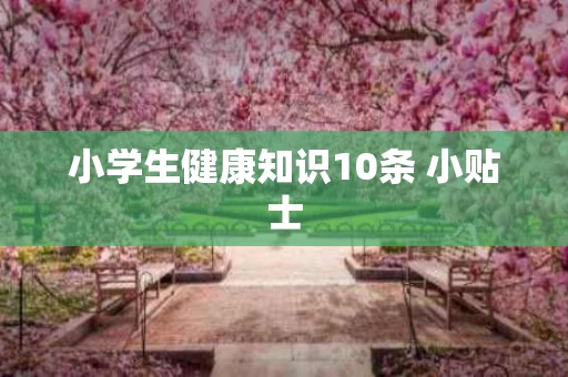 小学生健康知识10条 小贴士