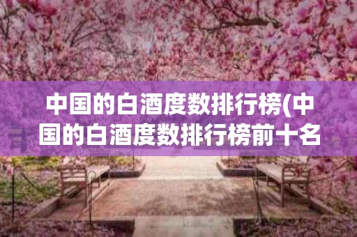 中国的白酒度数排行榜(中国的白酒度数排行榜前十名)