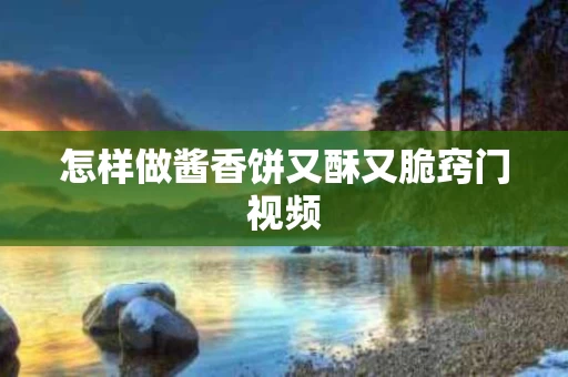怎样做酱香饼又酥又脆窍门视频