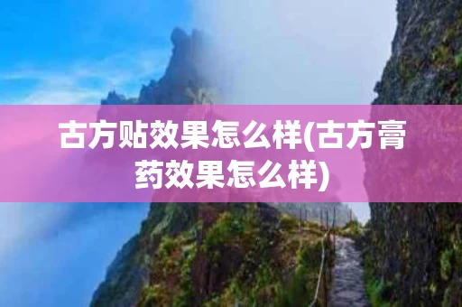 古方贴效果怎么样(古方膏药效果怎么样)