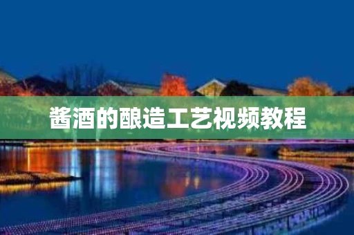 酱酒的酿造工艺视频教程
