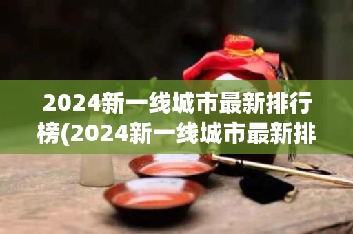 2024新一线城市最新排行榜(2024新一线城市最新排行榜大连)