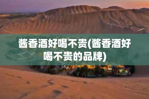 酱香酒好喝不贵(酱香酒好喝不贵的品牌)