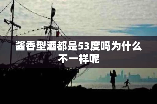 酱香型酒都是53度吗为什么不一样呢