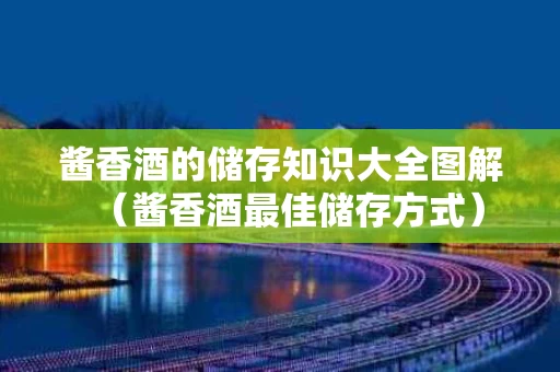 酱香酒的储存知识大全图解（酱香酒最佳储存方式）