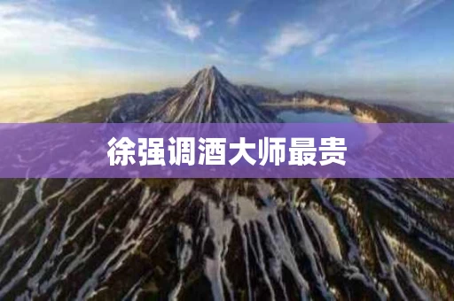 徐强调酒大师最贵