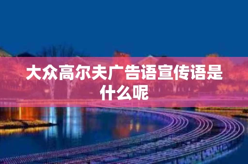 大众高尔夫广告语宣传语是什么呢