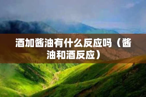 酒加酱油有什么反应吗（酱油和酒反应）