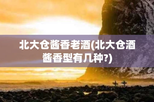 北大仓酱香老酒(北大仓酒酱香型有几种?)