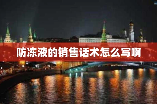防冻液的销售话术怎么写啊