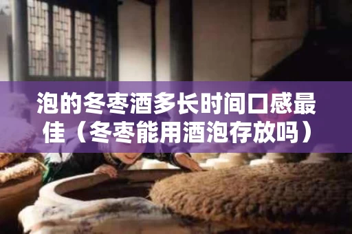泡的冬枣酒多长时间口感最佳（冬枣能用酒泡存放吗）