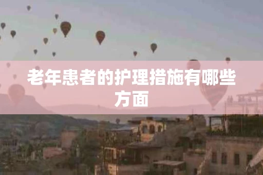 老年患者的护理措施有哪些方面
