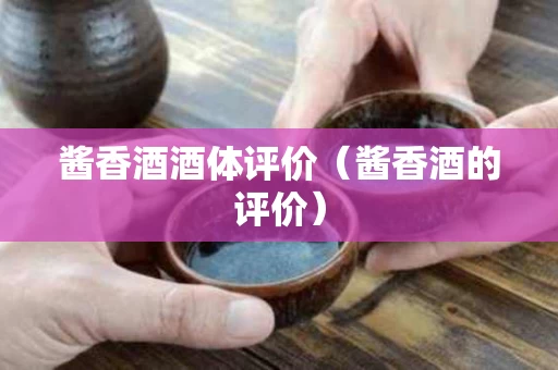 酱香酒酒体评价（酱香酒的评价）