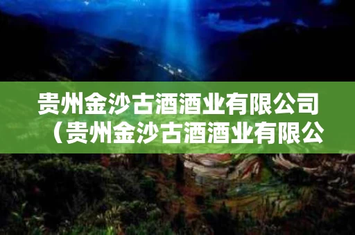 贵州金沙古酒酒业有限公司（贵州金沙古酒酒业有限公司1915酒）