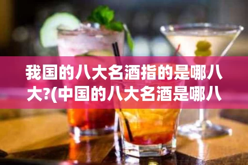我国的八大名酒指的是哪八大?(中国的八大名酒是哪八大)