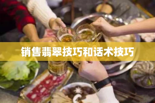 销售翡翠技巧和话术技巧