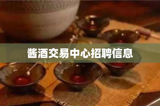 酱酒交易中心招聘信息