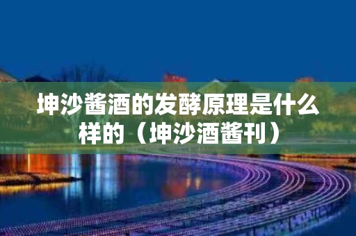 坤沙酱酒的发酵原理是什么样的（坤沙酒酱刊）