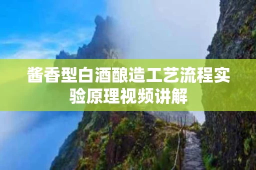 酱香型白酒酿造工艺流程实验原理视频讲解