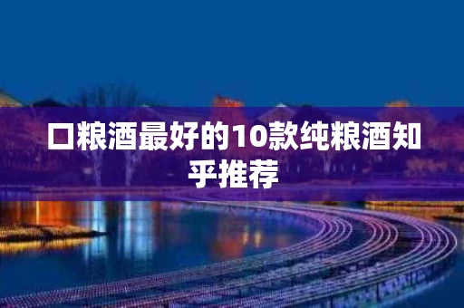 口粮酒最好的10款纯粮酒知乎推荐