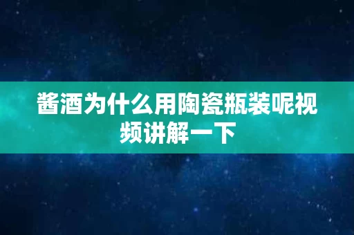 酱酒为什么用陶瓷瓶装呢视频讲解一下
